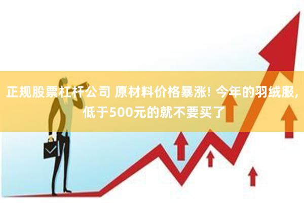 正规股票杠杆公司 原材料价格暴涨! 今年的羽绒服, 低于500元的就不要买了
