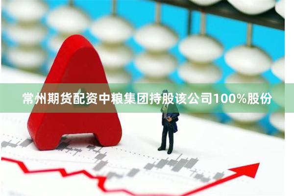 常州期货配资中粮集团持股该公司100%股份